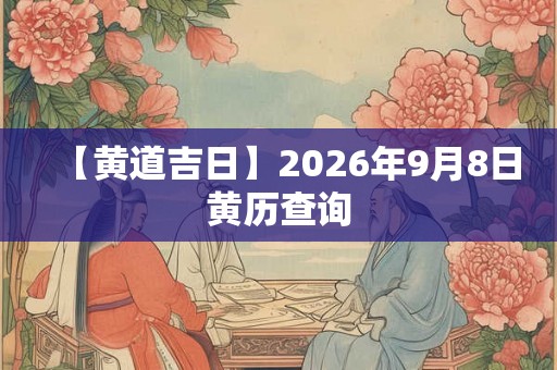 【黄道吉日】2026年9月8日黄历查询