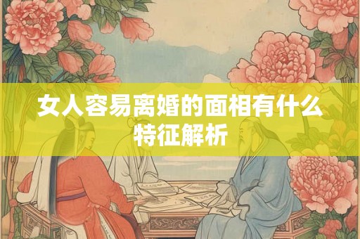 女人容易离婚的面相有什么特征解析