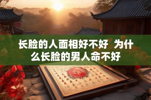 长脸的人面相好不好  为什么长脸的男人命不好