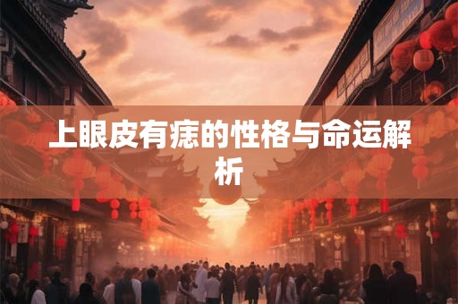 上眼皮有痣的性格与命运解析