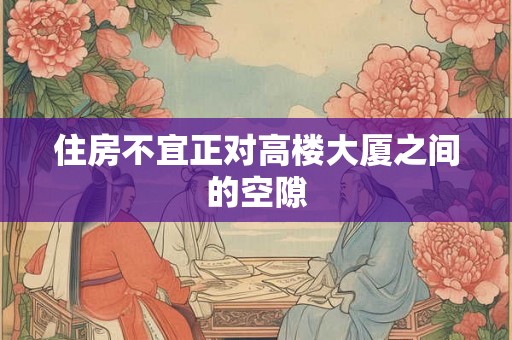住房不宜正对高楼大厦之间的空隙