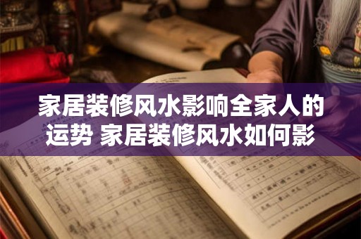 家居装修风水影响全家人的运势 家居装修风水如何影响全家人运势