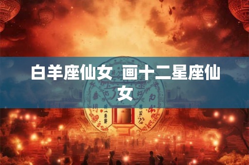 白羊座仙女  画十二星座仙女