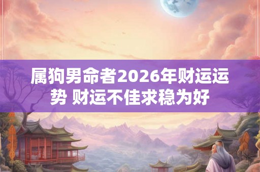 属狗男命者2026年财运运势 财运不佳求稳为好 属狗男命者2026年财运运势 财运不佳求稳为好