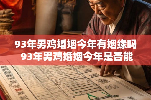 93年男鸡婚姻今年有姻缘吗 93年男鸡婚姻今年是否能够结缘