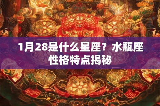 1月28是什么星座?水瓶座性格特点揭秘 1月28是什么星座?水瓶座性格特点揭秘