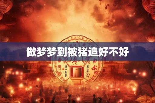 做梦梦到被猪追好不好