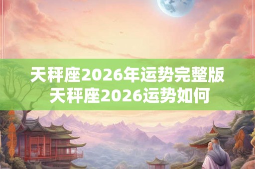 天秤座2026年运势完整版 天秤座2026运势如何