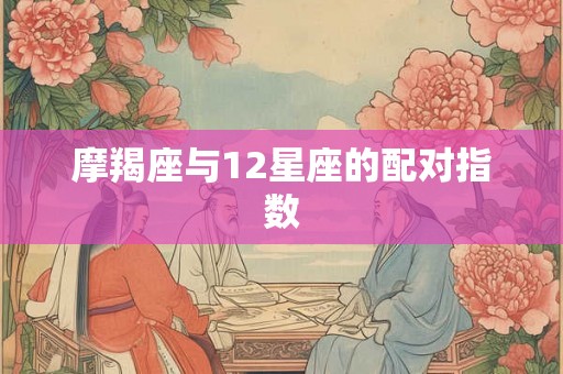 摩羯座与12星座的配对指数