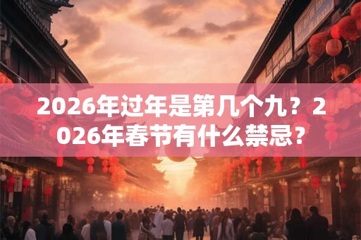 2026年过年是第几个九？2026年春节有什么禁忌？