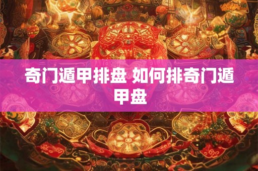奇门遁甲排盘 如何排奇门遁甲盘