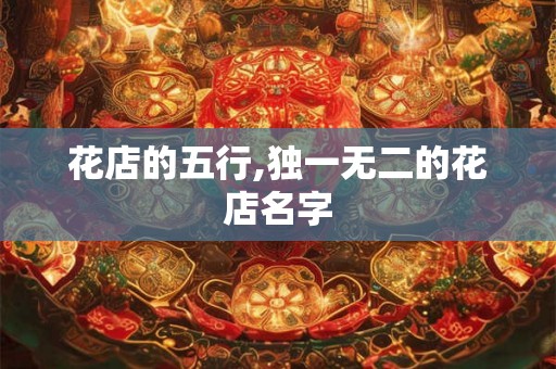 花店的五行,独一无二的花店名字