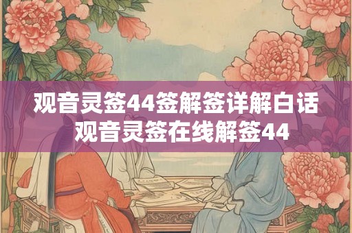 观音灵签44签解签详解白话  观音灵签在线解签44
