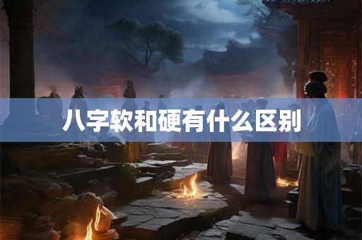 八字软和硬有什么区别