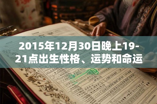 2015年12月30日晚上19-21点出生性格、运势和命运