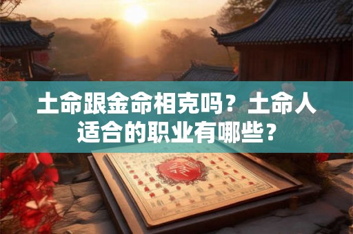 土命跟金命相克吗？土命人适合的职业有哪些？