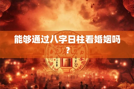 能够通过八字日柱看婚姻吗？