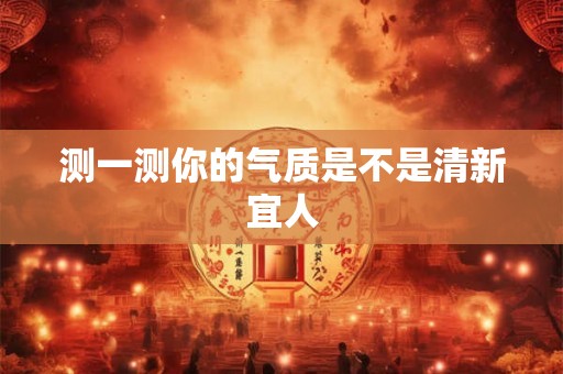 测一测你的气质是不是清新宜人
