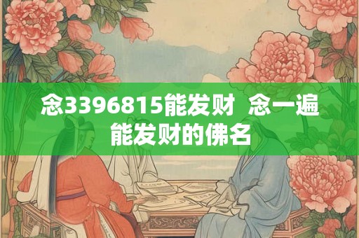 念3396815能发财  念一遍能发财的佛名