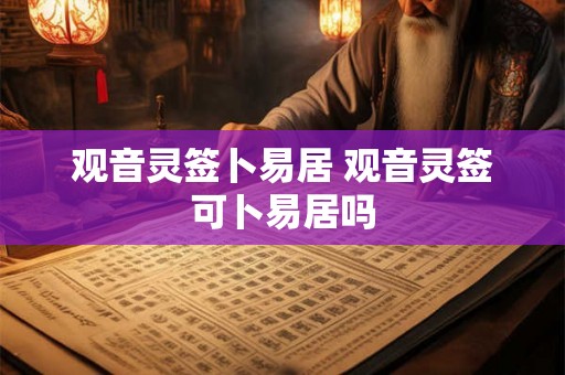 观音灵签卜易居 观音灵签可卜易居吗