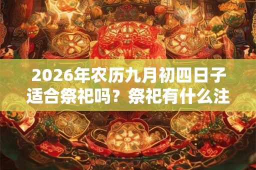 2026年农历九月初四日子适合祭祀吗？祭祀有什么注意事项？