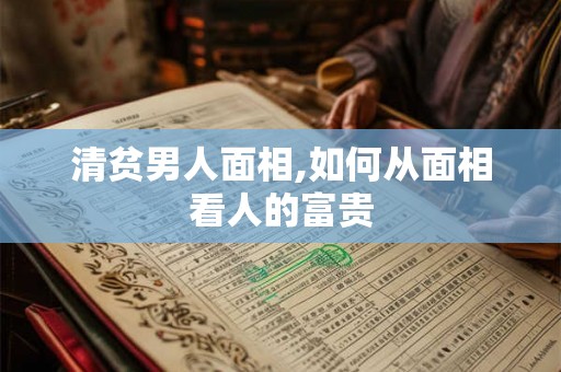 清贫男人面相,如何从面相看人的富贵