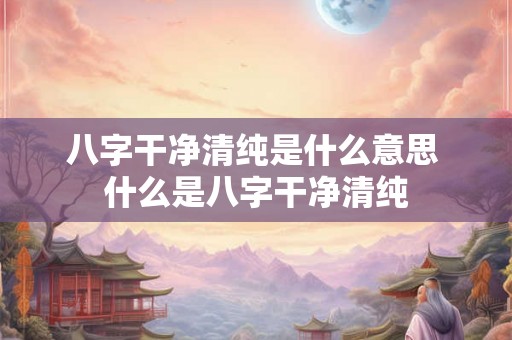 八字干净清纯是什么意思 什么是八字干净清纯 八字干净清纯是什么意思 什么是八字干净清纯