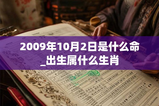 2009年10月2日是什么命_出生属什么生肖