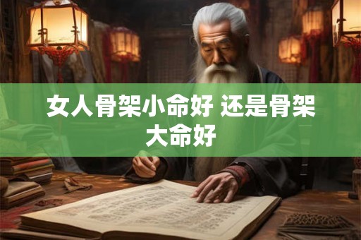 女人骨架小命好 还是骨架大命好