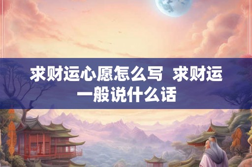 求财运心愿怎么写  求财运一般说什么话