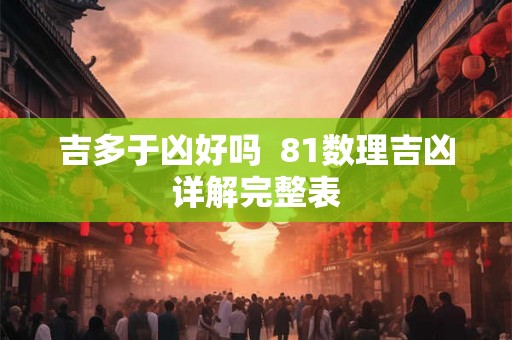 吉多于凶好吗  81数理吉凶详解完整表