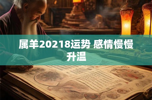 属羊20218运势 感情慢慢升温