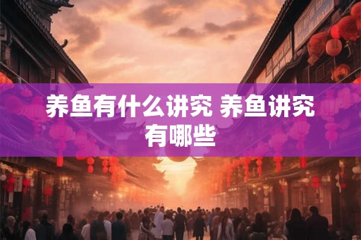 养鱼有什么讲究 养鱼讲究有哪些