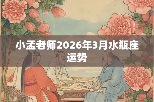 小孟老师2026年3月水瓶座运势