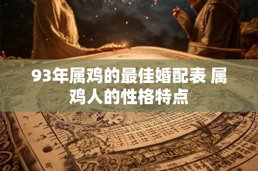 93年属鸡的最佳婚配表 属鸡人的性格特点