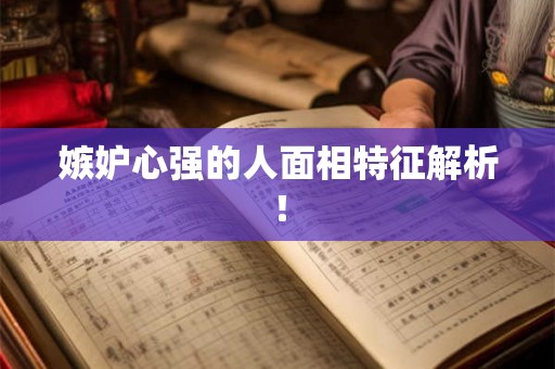 嫉妒心强的人面相特征解析！