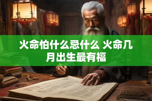 火命怕什么忌什么 火命几月出生最有福