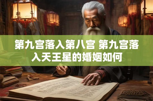 第九宫落入第八宫 第九宫落入天王星的婚姻如何