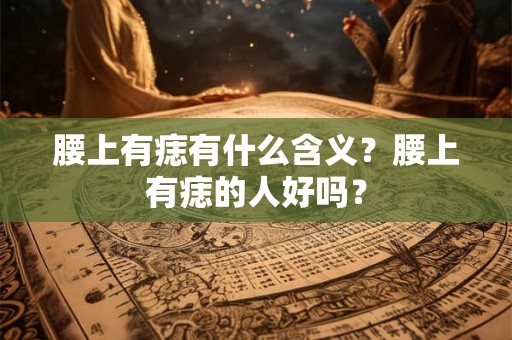 腰上有痣有什么含义？腰上有痣的人好吗？