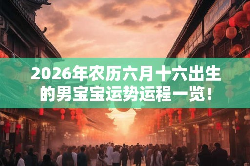 2026年农历六月十六出生的男宝宝运势运程一览！
