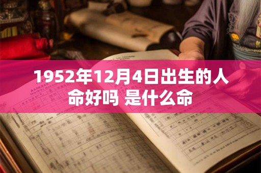 1952年12月4日出生的人命好吗 是什么命