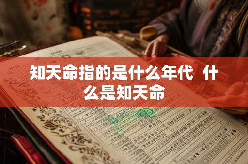 知天命指的是什么年代 什么是知天命 知天命指的是什么年代 什么是知天命
