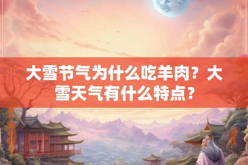 大雪节气为什么吃羊肉？大雪天气有什么特点？