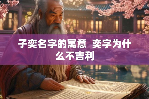 子奕名字的寓意  奕字为什么不吉利