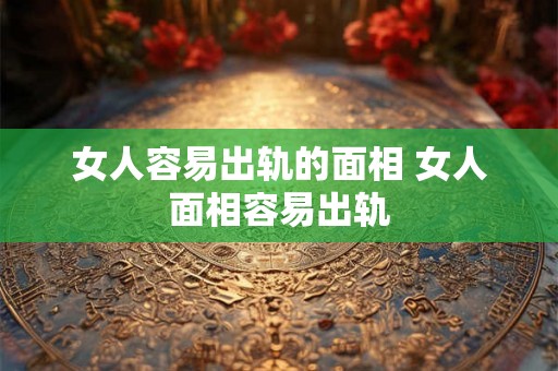 女人容易出轨的面相 女人面相容易出轨 女人容易出轨的面相 女人面相容易出轨
