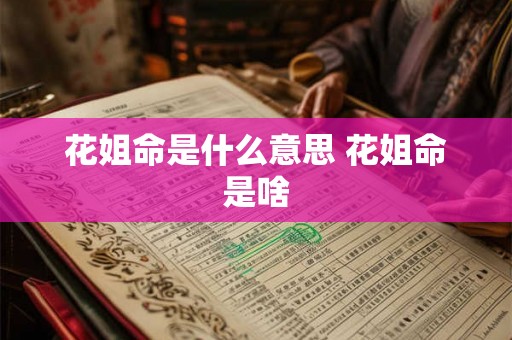 花姐命是什么意思 花姐命是啥