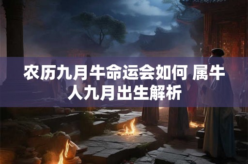 农历九月牛命运会如何 属牛人九月出生解析