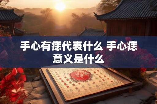 手心有痣代表什么 手心痣意义是什么