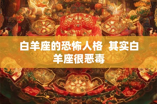 白羊座的恐怖人格  其实白羊座很恶毒