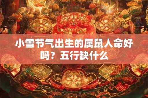 小雪节气出生的属鼠人命好吗？五行缺什么